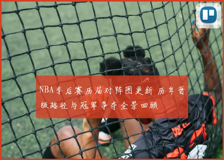 NBA季后赛历届对阵图更新 历年晋级路径与冠军争夺全景回顾