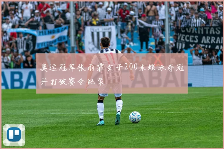 奥运冠军张雨霏女子200米蝶泳夺冠并打破赛会纪录