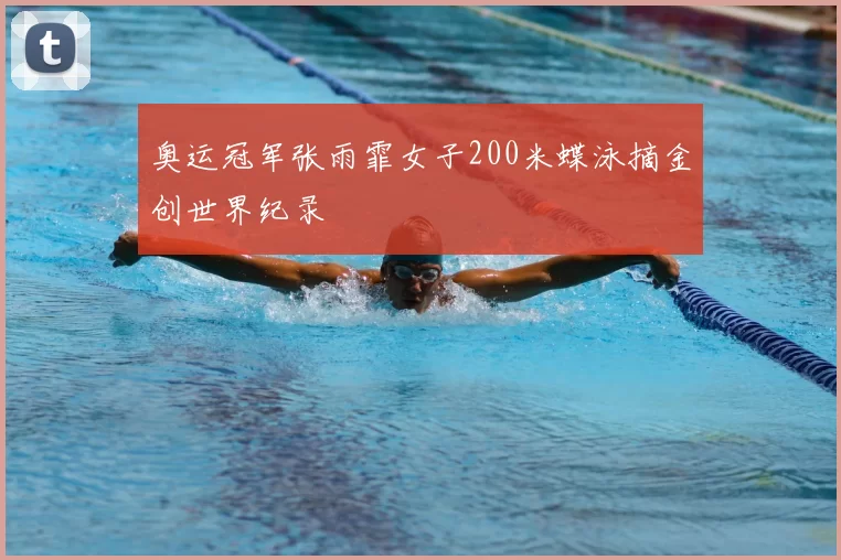 奥运冠军张雨霏女子200米蝶泳摘金创世界纪录