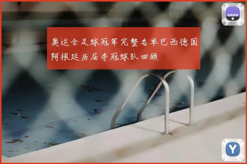 奥运会足球冠军完整名单巴西德国阿根廷历届夺冠球队回顾