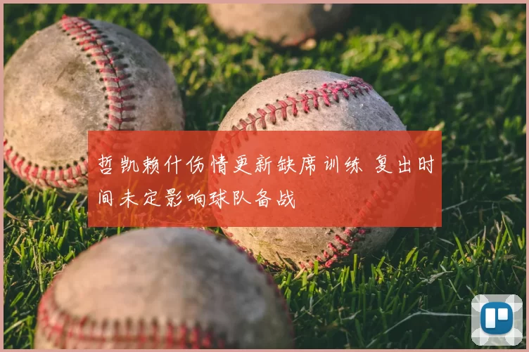 哲凯赖什伤情更新缺席训练 复出时间未定影响球队备战
