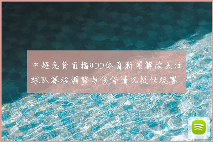 中超免费直播app体育新闻解读关注球队赛程调整与伤停情况提供观赛参考