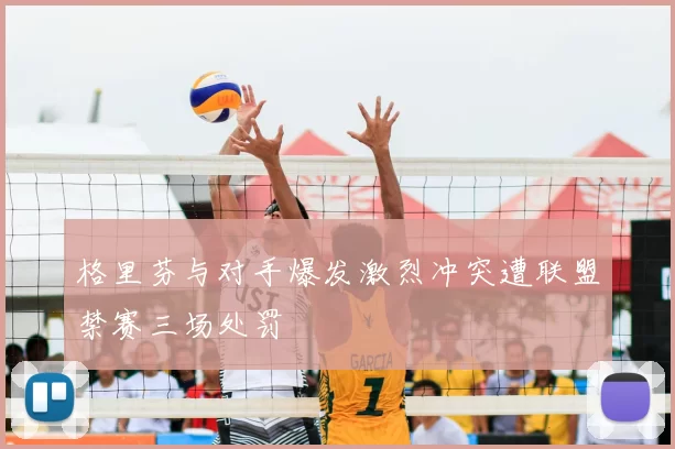 格里芬与对手爆发激烈冲突遭联盟禁赛三场处罚