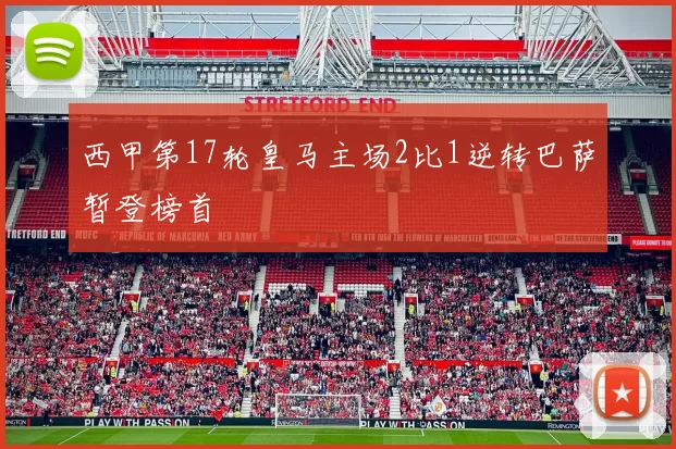 西甲第17轮皇马主场2比1逆转巴萨暂登榜首