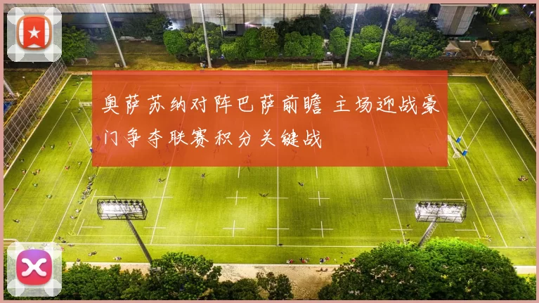 奥萨苏纳对阵巴萨前瞻 主场迎战豪门争夺联赛积分关键战