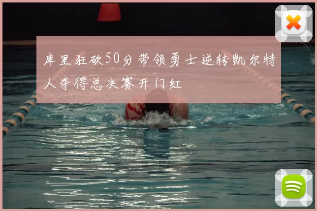 库里狂砍50分带领勇士逆转凯尔特人夺得总决赛开门红