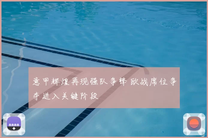 意甲辉煌再现强队争锋 欧战席位争夺进入关键阶段