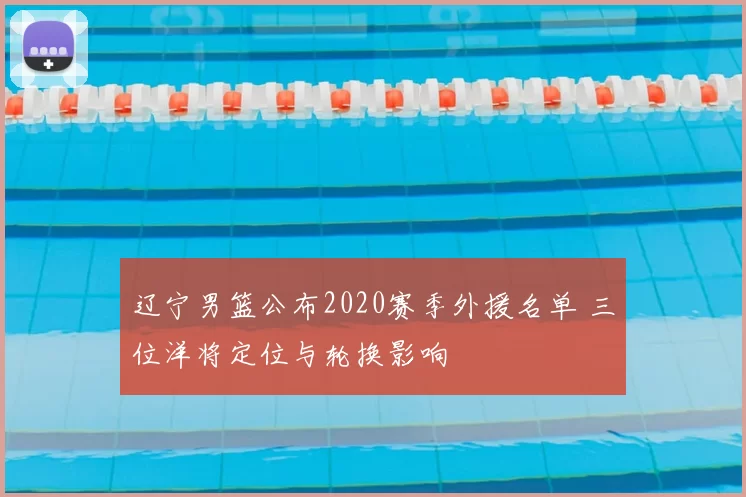 辽宁男篮公布2020赛季外援名单 三位洋将定位与轮换影响