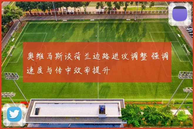 奥维马斯谈荷兰边路进攻调整 强调速度与传中效率提升
