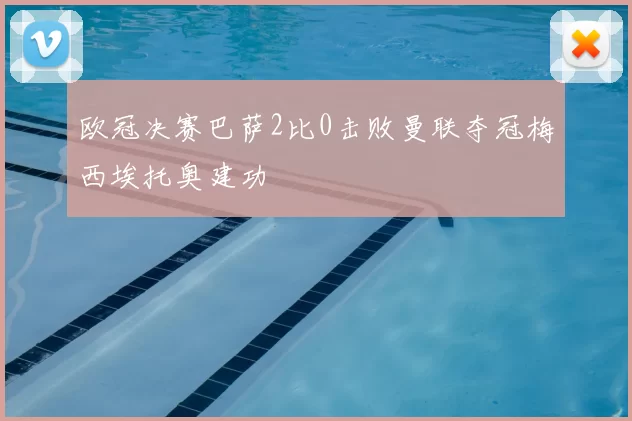 欧冠决赛巴萨2比0击败曼联夺冠梅西埃托奥建功