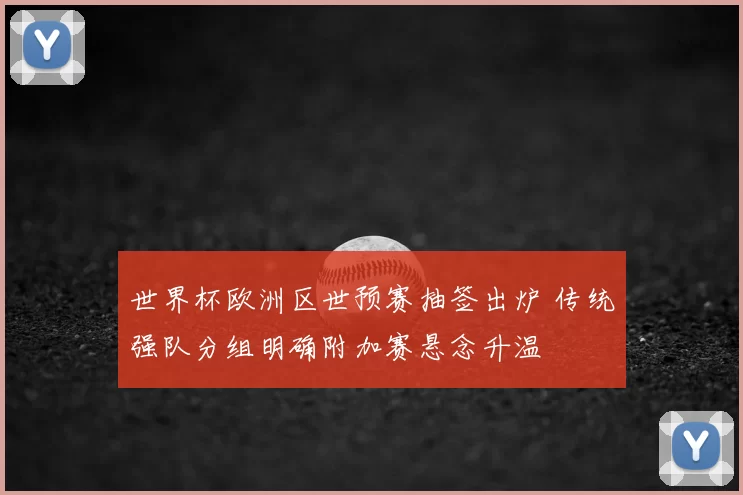 世界杯欧洲区世预赛抽签出炉 传统强队分组明确附加赛悬念升温