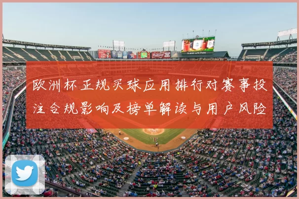 欧洲杯正规买球应用排行对赛事投注合规影响及榜单解读与用户风险提示