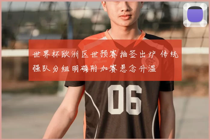 世界杯欧洲区世预赛抽签出炉 传统强队分组明确附加赛悬念升温