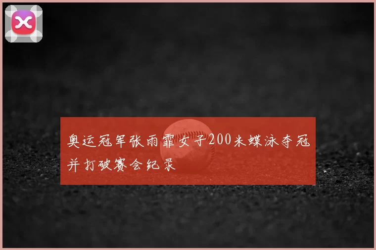 奥运冠军张雨霏女子200米蝶泳夺冠并打破赛会纪录