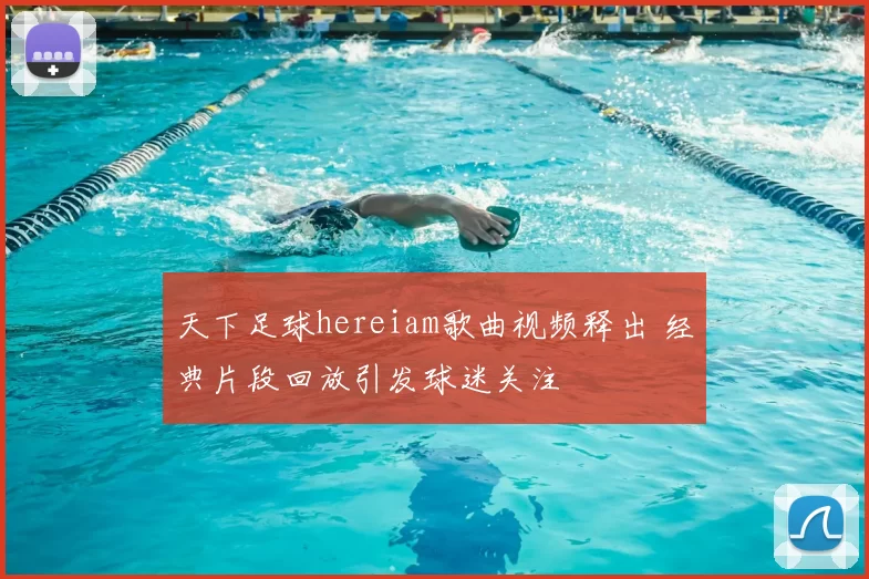 天下足球hereiam歌曲视频释出 经典片段回放引发球迷关注