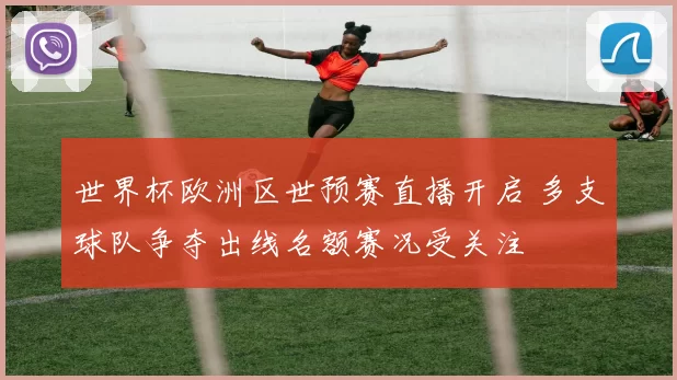 世界杯欧洲区世预赛直播开启 多支球队争夺出线名额赛况受关注