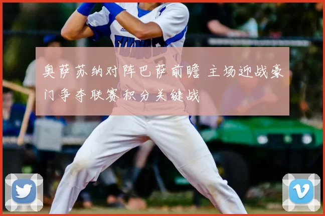 奥萨苏纳对阵巴萨前瞻 主场迎战豪门争夺联赛积分关键战