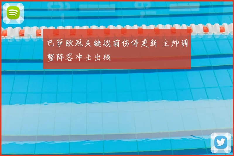 巴萨欧冠关键战前伤停更新 主帅调整阵容冲击出线