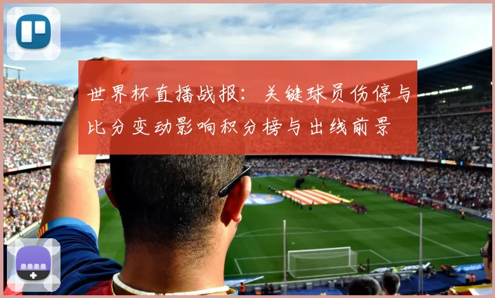 世界杯直播战报：关键球员伤停与比分变动影响积分榜与出线前景