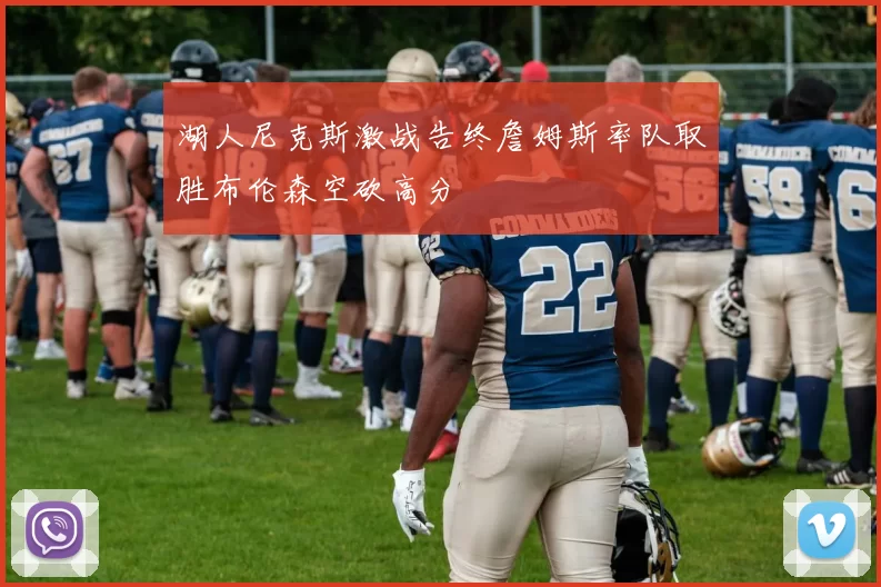 湖人尼克斯激战告终詹姆斯率队取胜布伦森空砍高分