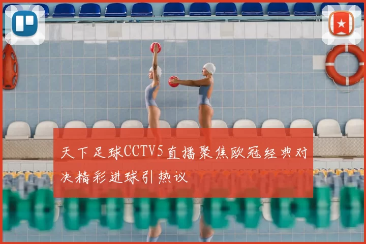 天下足球CCTV5直播聚焦欧冠经典对决精彩进球引热议