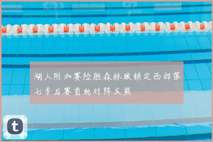 湖人附加赛险胜森林狼锁定西部第七季后赛首轮对阵灰熊