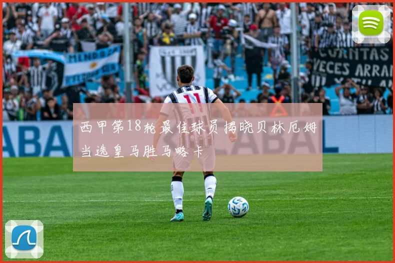 西甲第18轮最佳球员揭晓贝林厄姆当选皇马胜马略卡