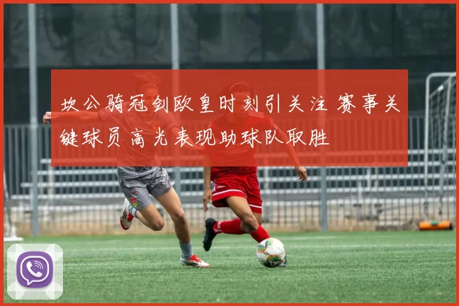 坎公骑冠剑欧皇时刻引关注 赛事关键球员高光表现助球队取胜