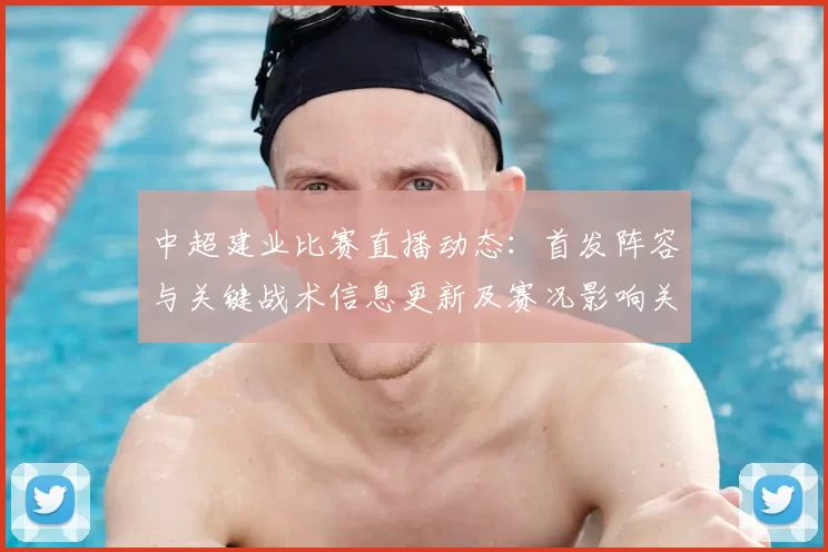 中超建业比赛直播动态：首发阵容与关键战术信息更新及赛况影响关注