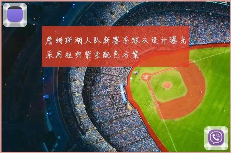 詹姆斯湖人队新赛季球衣设计曝光采用经典紫金配色方案