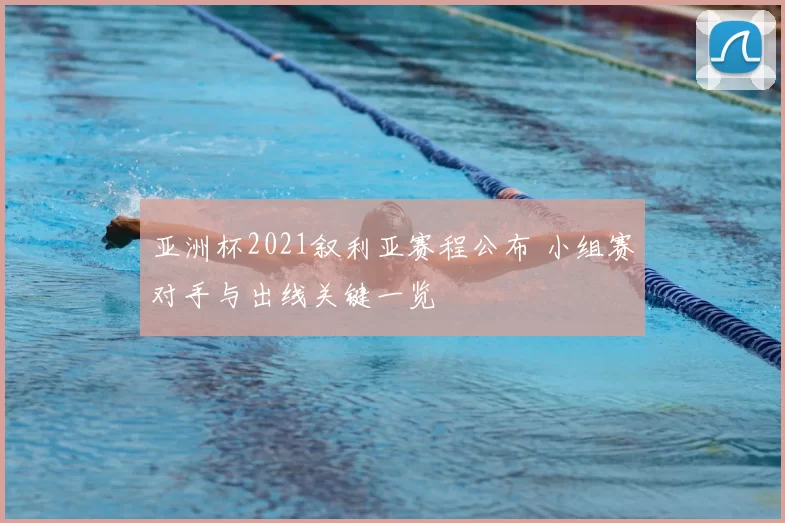 亚洲杯2021叙利亚赛程公布 小组赛对手与出线关键一览