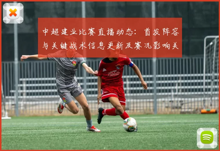 中超建业比赛直播动态：首发阵容与关键战术信息更新及赛况影响关注