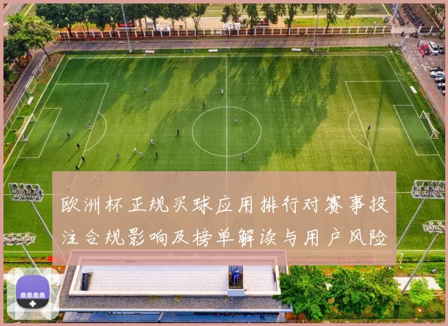 欧洲杯正规买球应用排行对赛事投注合规影响及榜单解读与用户风险提示