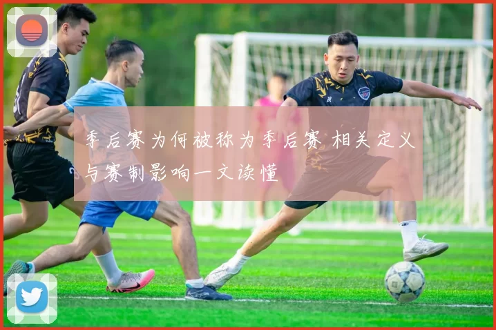季后赛为何被称为季后赛 相关定义与赛制影响一文读懂