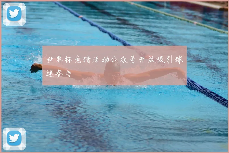 世界杯竞猜活动公众号开放吸引球迷参与