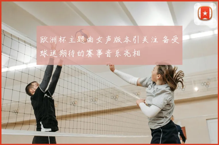 欧洲杯主题曲女声版本引关注 备受球迷期待的赛事音乐亮相