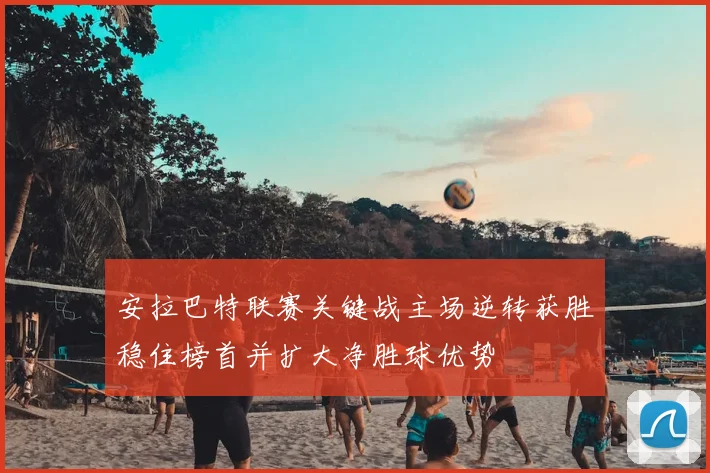 安拉巴特联赛关键战主场逆转获胜稳住榜首并扩大净胜球优势