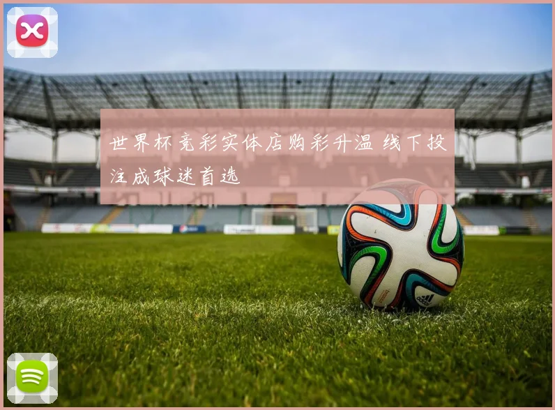 世界杯竞彩实体店购彩升温 线下投注成球迷首选