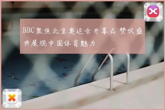 BBC聚焦北京奥运会开幕式 赞叹盛典展现中国体育魅力