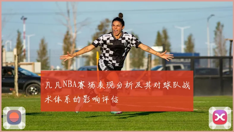 凡凡NBA赛场表现分析及其对球队战术体系的影响评估