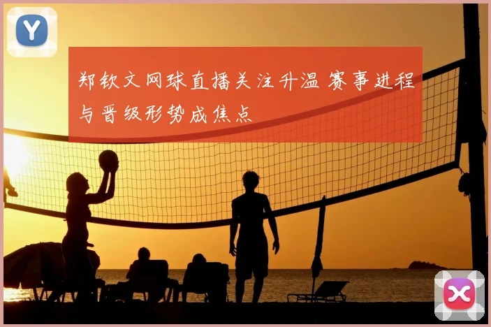 郑钦文网球直播关注升温 赛事进程与晋级形势成焦点