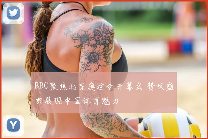 BBC聚焦北京奥运会开幕式 赞叹盛典展现中国体育魅力