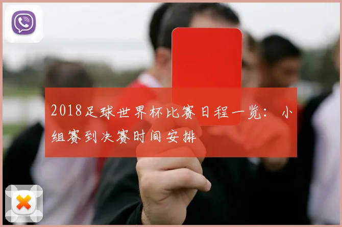 2018足球世界杯比赛日程一览:小组赛到决赛时间安排