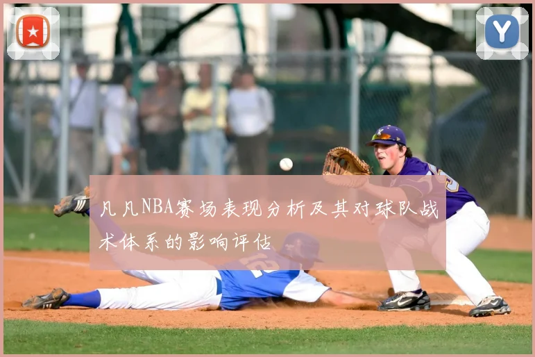 凡凡NBA赛场表现分析及其对球队战术体系的影响评估