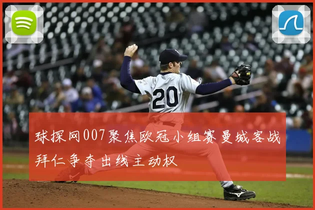 球探网007聚焦欧冠小组赛曼城客战拜仁争夺出线主动权